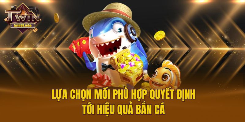 Lựa chọn mồi phù hợp quyết định tới hiệu quả bắn cá 