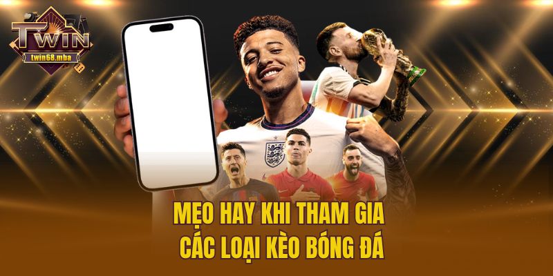 Mẹo hay khi tham gia các loại kèo bóng đá