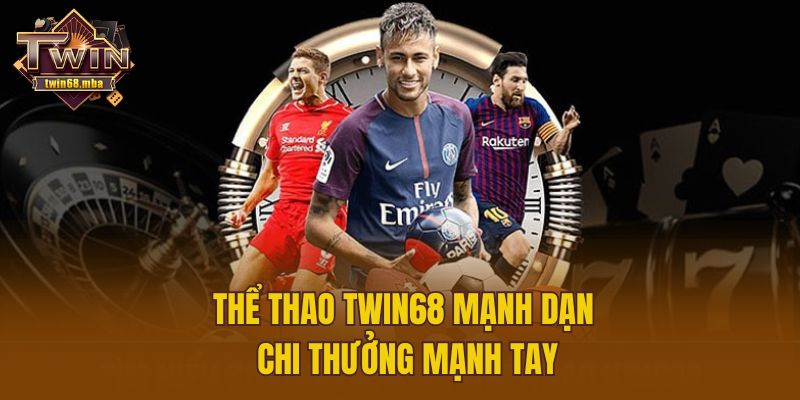 Thể thao Twin68 mạnh dạn chi thưởng mạnh tay