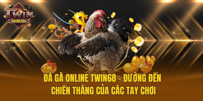 Đá Gà Online Twin68 – Đường Đến Chiến Thắng Của Các Tay Chơi