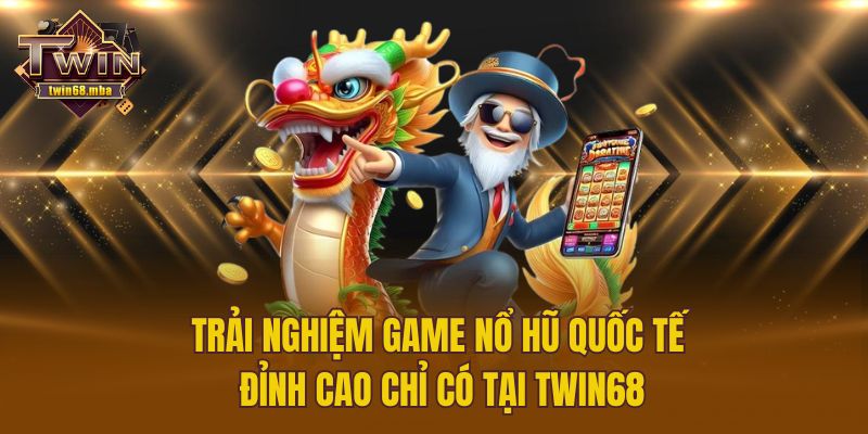 Trải Nghiệm Game Nổ Hũ Quốc Tế Đỉnh Cao Chỉ Có Tại Twin68