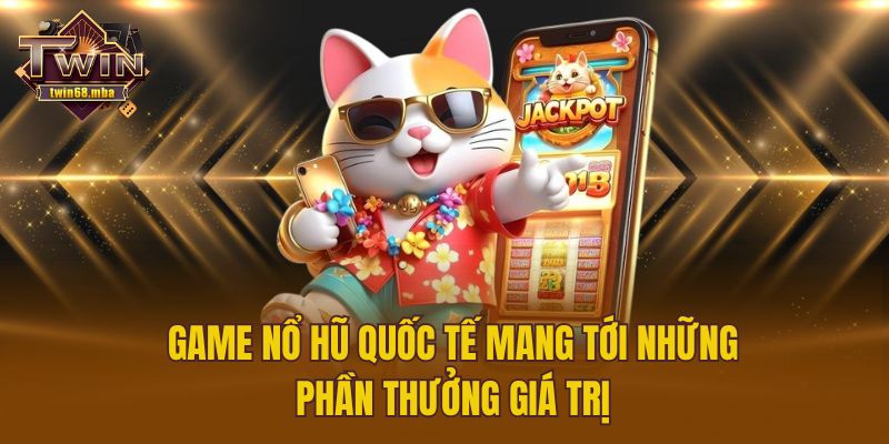 Game nổ hũ quốc tế mang tới những phần thưởng giá trị