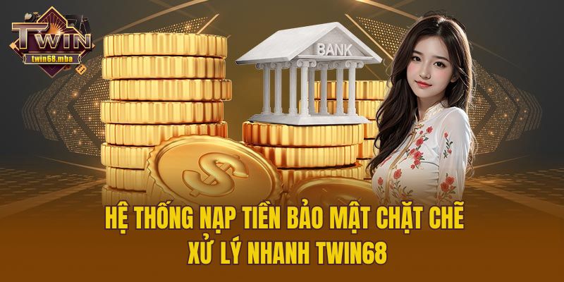 Hệ thống nạp tiền bảo mật chặt chẽ xử lý nhanh Twin68