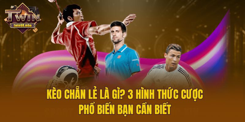 Kèo Chẵn Lẻ Là Gì? 3 Hình Thức Cược Phổ Biến Bạn Cần Biết
