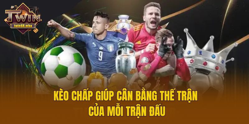 Kèo chấp giúp cân bằng thế trận của mỗi trận đấu