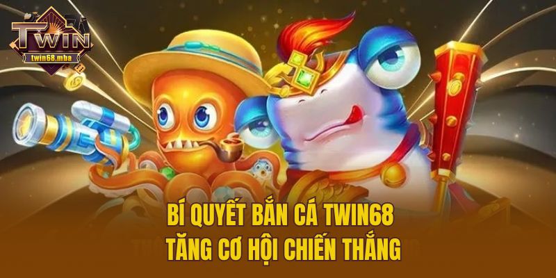 Bí quyết bắn cá Twin68 tăng cơ hội chiến thắng