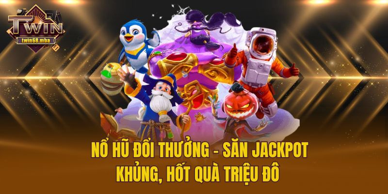Nổ Hũ Đổi Thưởng – Săn Jackpot Khủng, Hốt Quà Triệu Đô