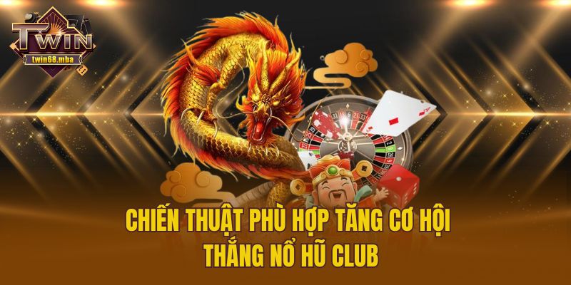Chiến thuật phù hợp tăng cơ hội thắng nổ hũ club