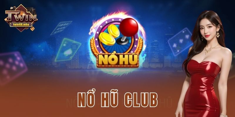 Nổ hũ club – Trải nghiệm game đỉnh cao cực kịch trần